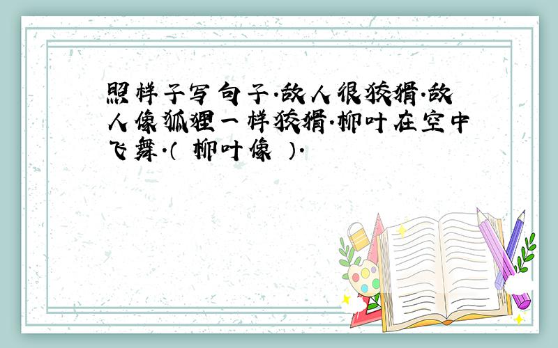 照样子写句子.敌人很狡猾.敌人像狐狸一样狡猾.柳叶在空中飞舞.（ 柳叶像 ）.