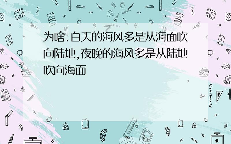 为啥.白天的海风多是从海面吹向陆地,夜晚的海风多是从陆地吹向海面