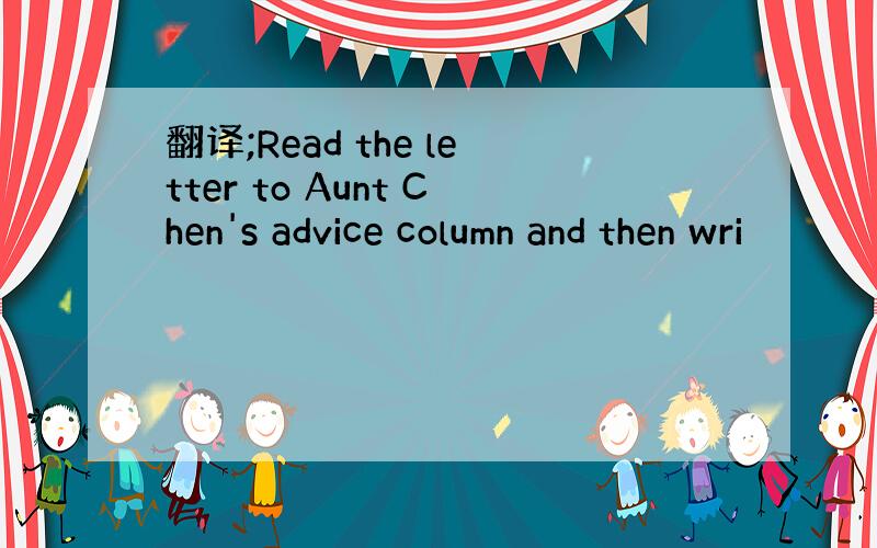 翻译;Read the letter to Aunt Chen's advice column and then wri