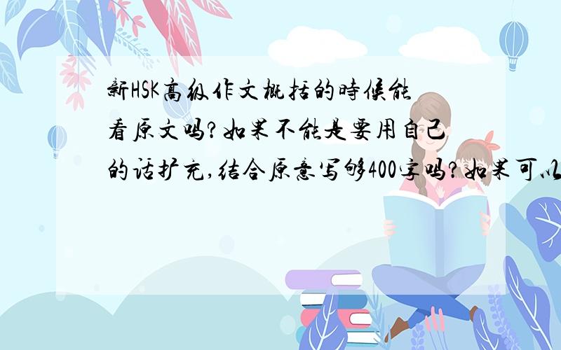 新HSK高级作文概括的时候能看原文吗?如果不能是要用自己的话扩充,结合原意写够400字吗?如果可以附篇作文和答案就更感激