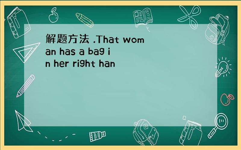 解题方法 .That woman has a bag in her right han