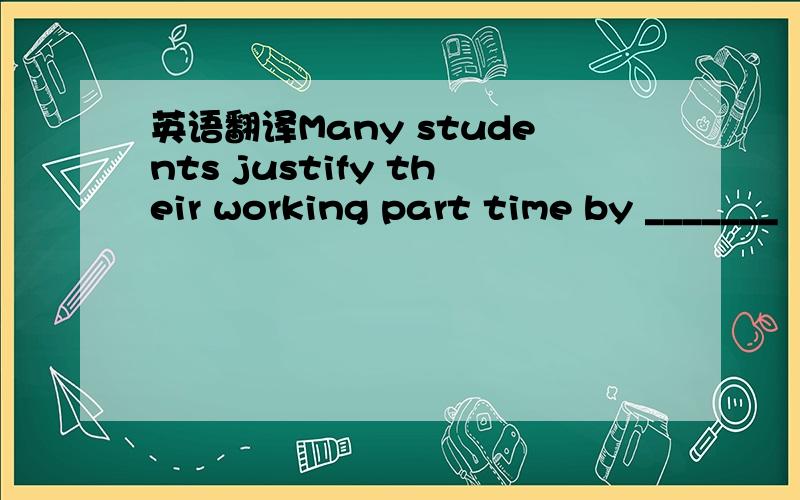 英语翻译Many students justify their working part time by _______