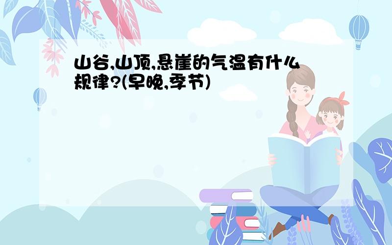 山谷,山顶,悬崖的气温有什么规律?(早晚,季节)