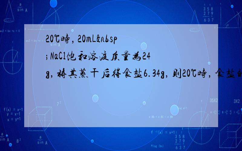 20℃时，20mL NaCl饱和溶液质量为24g，将其蒸干后得食盐6.34g，则20℃时，食盐的溶解度为___