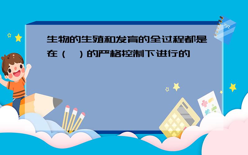 生物的生殖和发育的全过程都是在（ ）的严格控制下进行的