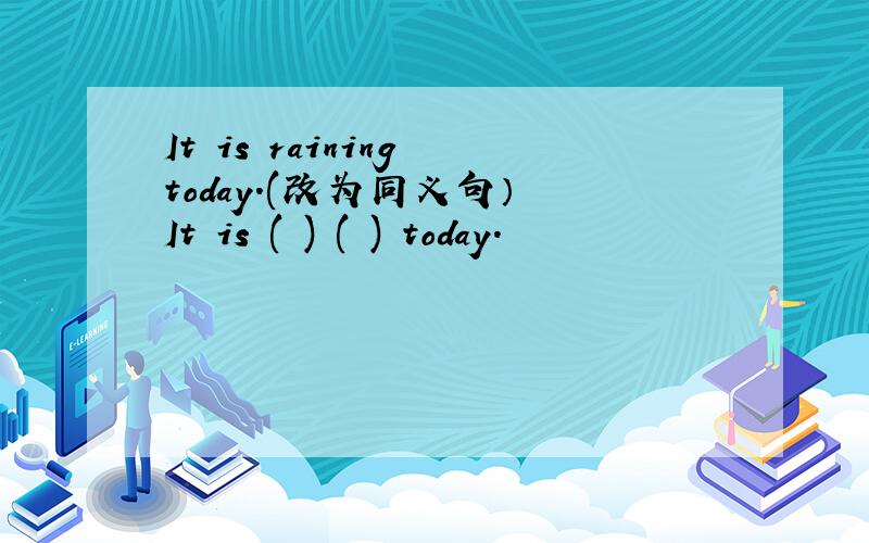 It is raining today.(改为同义句） It is ( ) ( ) today.