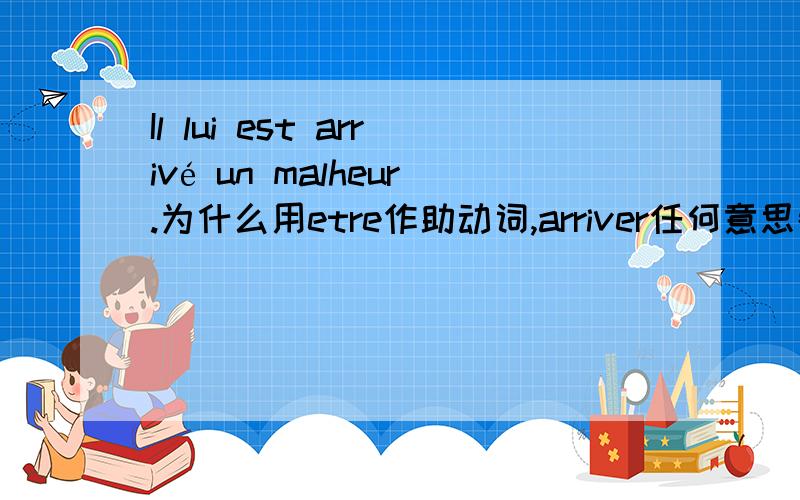 Il lui est arrivé un malheur.为什么用etre作助动词,arriver任何意思都用etre配