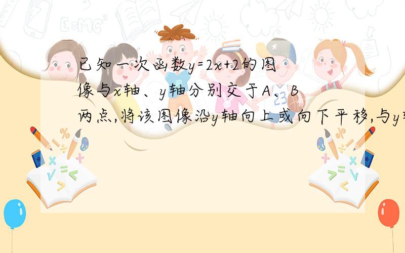 已知一次函数y=2x+2的图像与x轴、y轴分别交于A、B两点,将该图像沿y轴向上或向下平移,与y轴交于点C,如果三角形A