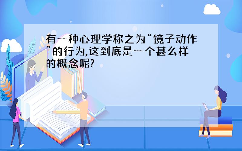 有一种心理学称之为“镜子动作”的行为,这到底是一个甚么样的概念呢?