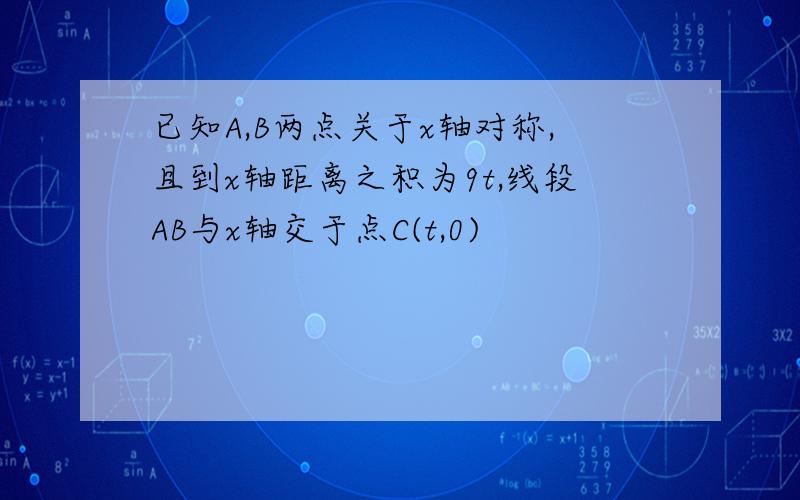 已知A,B两点关于x轴对称,且到x轴距离之积为9t,线段AB与x轴交于点C(t,0)