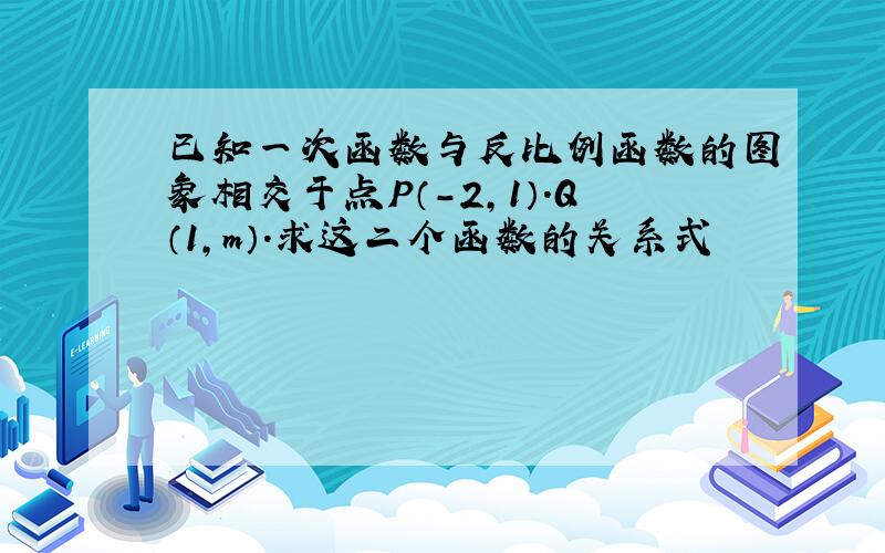 已知一次函数与反比例函数的图象相交于点P（-2,1）.Q（1,m）.求这二个函数的关系式