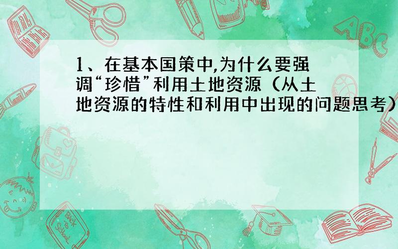 1、在基本国策中,为什么要强调“珍惜”利用土地资源（从土地资源的特性和利用中出现的问题思考）?急