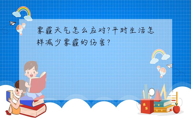 雾霾天气怎么应对?平时生活怎样减少雾霾的伤害?