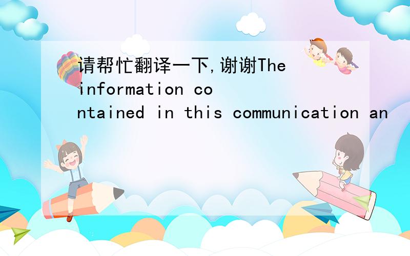 请帮忙翻译一下,谢谢The information contained in this communication an