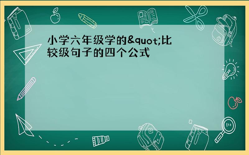 小学六年级学的"比较级句子的四个公式