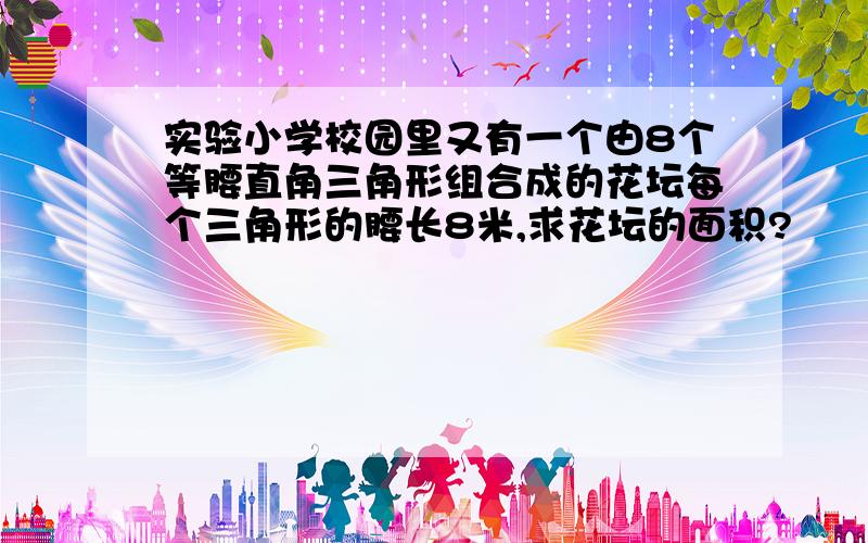 实验小学校园里又有一个由8个等腰直角三角形组合成的花坛每个三角形的腰长8米,求花坛的面积?