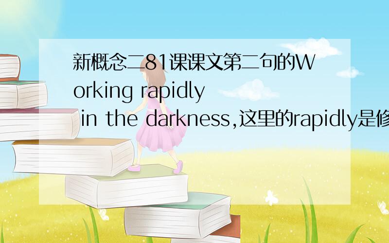 新概念二81课课文第二句的Working rapidly in the darkness,这里的rapidly是修饰哪个