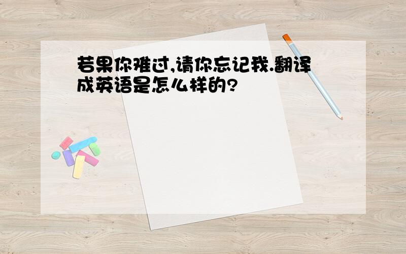 若果你难过,请你忘记我.翻译成英语是怎么样的?