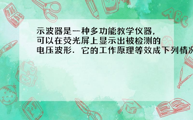 示波器是一种多功能教学仪器，可以在荧光屏上显示出被检测的电压波形．它的工作原理等效成下列情况：如图甲所示，真空室中电极K