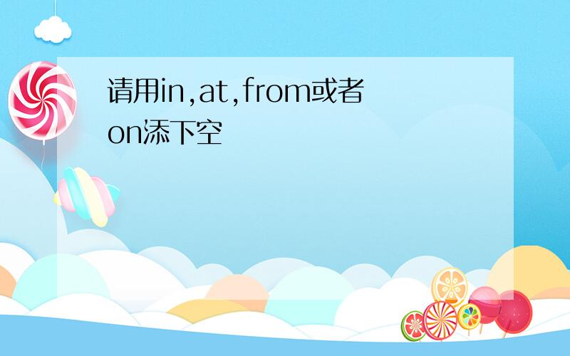 请用in,at,from或者on添下空