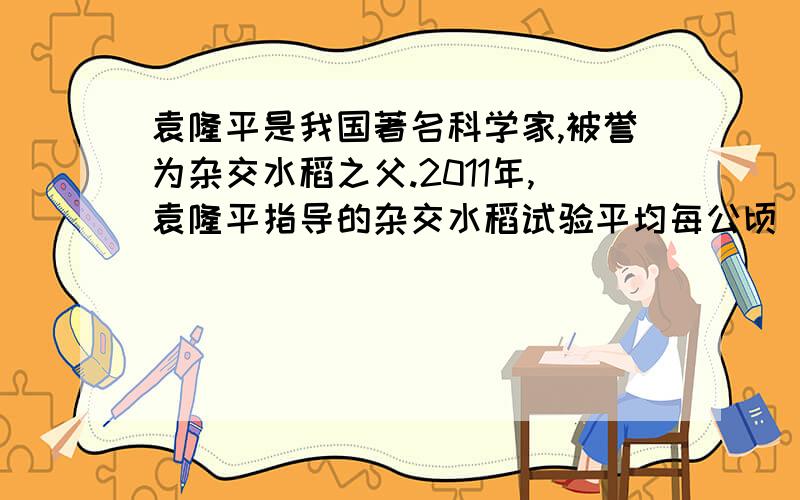 袁隆平是我国著名科学家,被誉为杂交水稻之父.2011年,袁隆平指导的杂交水稻试验平均每公顷