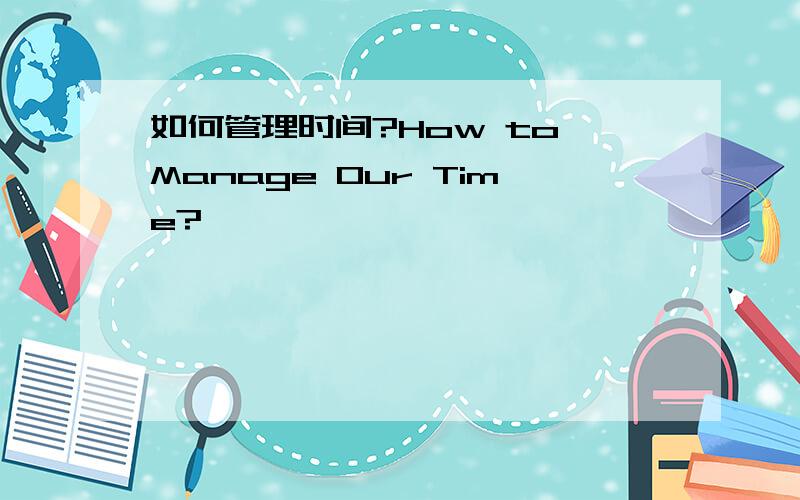 如何管理时间?How to Manage Our Time?