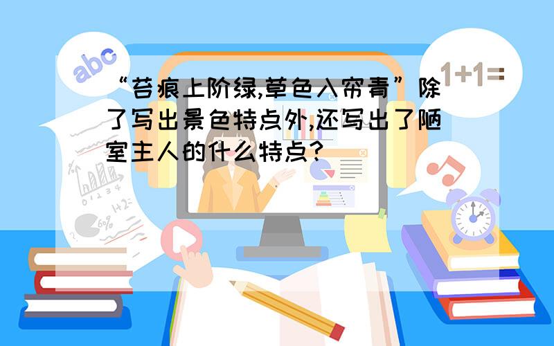 “苔痕上阶绿,草色入帘青”除了写出景色特点外,还写出了陋室主人的什么特点?