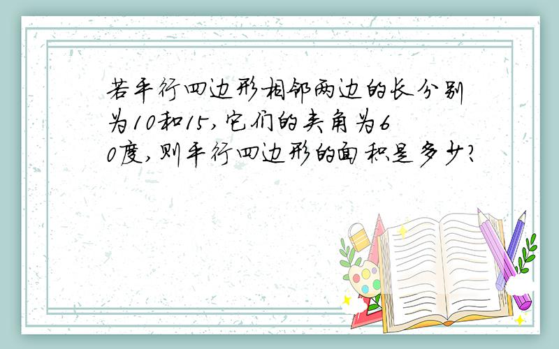 若平行四边形相邻两边的长分别为10和15,它们的夹角为60度,则平行四边形的面积是多少?