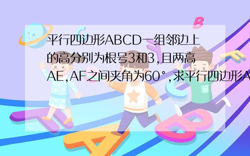 平行四边形ABCD一组邻边上的高分别为根号3和3,且两高AE,AF之间夹角为60°,求平行四边形ABCD面积