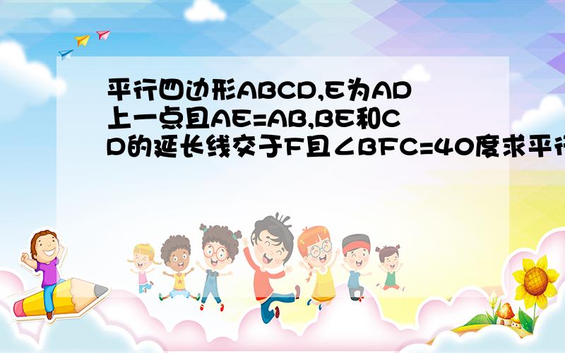 平行四边形ABCD,E为AD上一点且AE=AB,BE和CD的延长线交于F且∠BFC=40度求平行四边形ABCD的各内角度