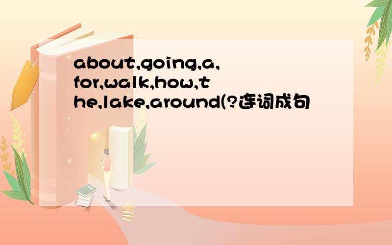 about,going,a,for,walk,how,the,lake,around(?连词成句