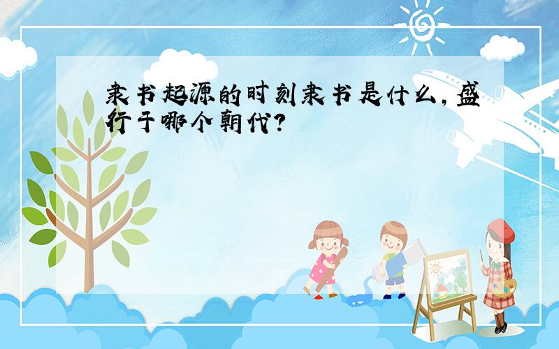 隶书起源的时刻隶书是什么,盛行于哪个朝代?