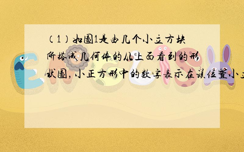 （1）如图1是由几个小立方块所搭成几何体的从上面看到的形状图，小正方形中的数字表示在该位置小立方块的个数，请画出这个几何