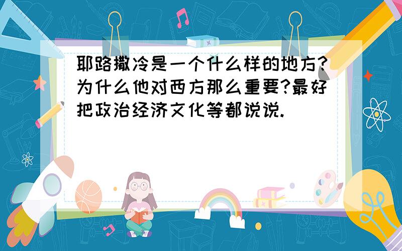 耶路撒冷是一个什么样的地方?为什么他对西方那么重要?最好把政治经济文化等都说说.