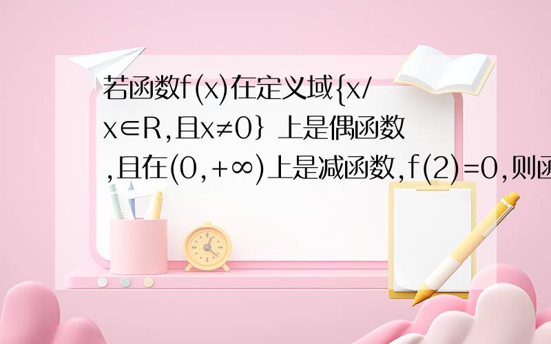 若函数f(x)在定义域{x/x∈R,且x≠0﹜上是偶函数,且在(0,+∞)上是减函数,f(2)=0,则函数f（x）的零点