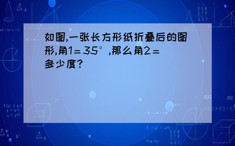 如图,一张长方形纸折叠后的图形,角1＝35°,那么角2＝多少度?