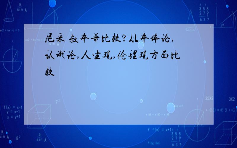 尼采 叔本华比较?从本体论,认识论,人生观,伦理观方面比较