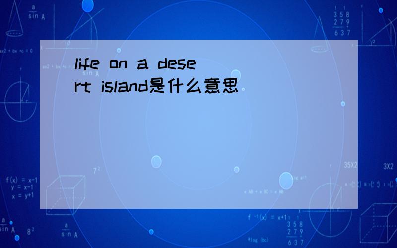 life on a desert island是什么意思