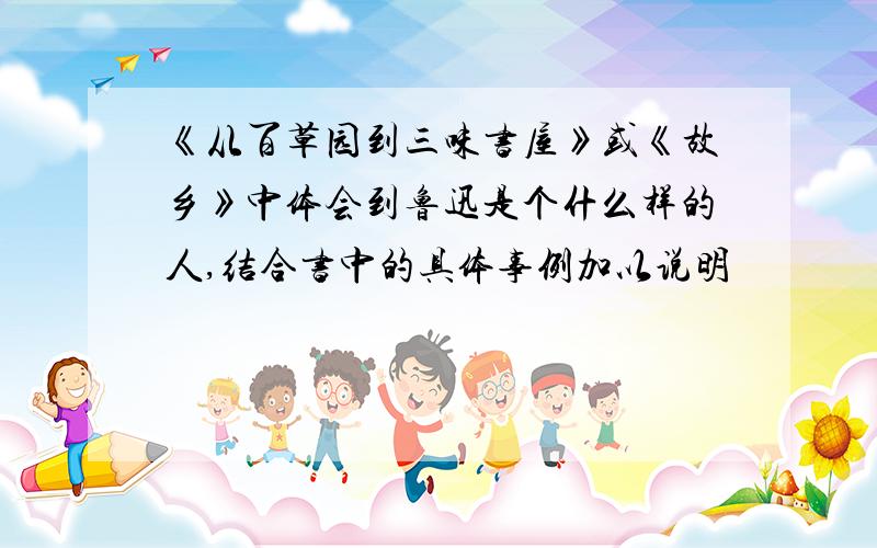 《从百草园到三味书屋》或《故乡》中体会到鲁迅是个什么样的人,结合书中的具体事例加以说明