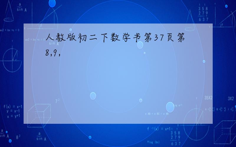 人教版初二下数学书第37页第8,9,