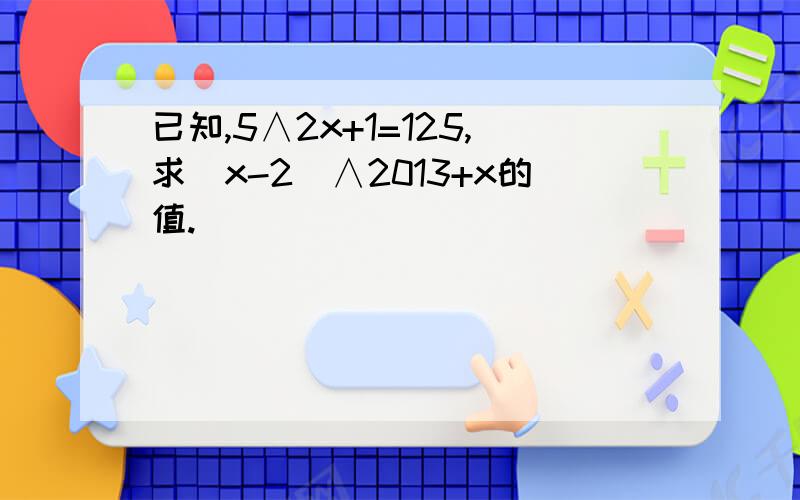 已知,5∧2x+1=125,求（x-2）∧2013+x的值.