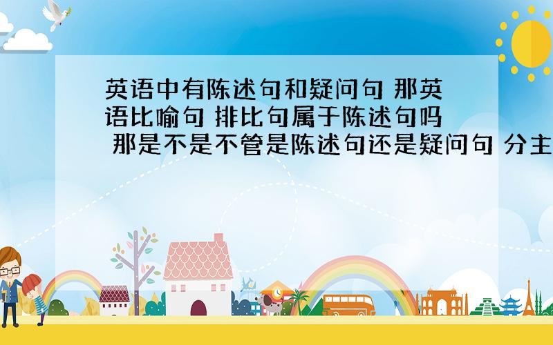 英语中有陈述句和疑问句 那英语比喻句 排比句属于陈述句吗 那是不是不管是陈述句还是疑问句 分主谓宾就