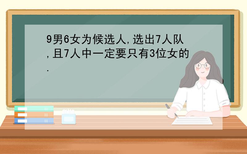 9男6女为候选人,选出7人队,且7人中一定要只有3位女的.