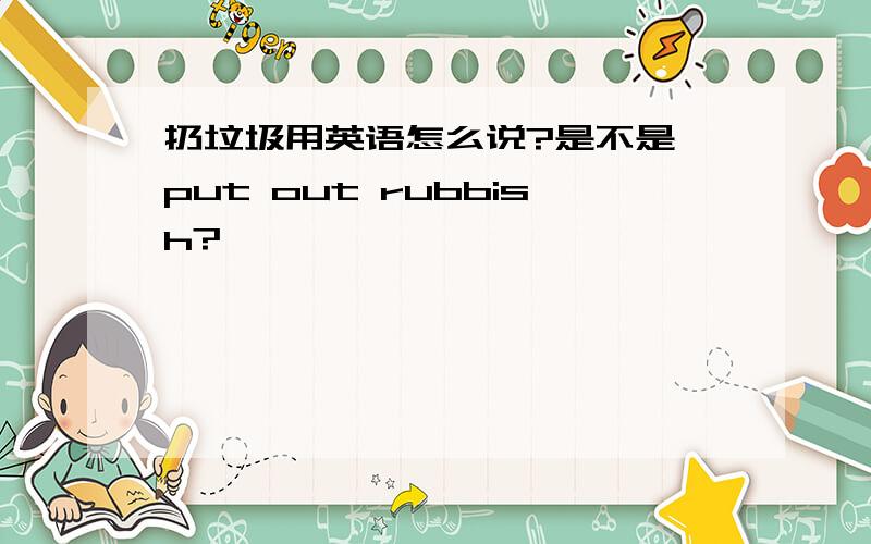 扔垃圾用英语怎么说?是不是 put out rubbish?