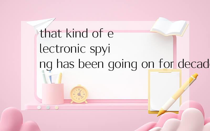 that kind of electronic spying has been going on for decades