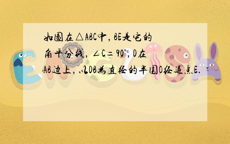 如图在△ABC中，BE是它的角平分线，∠C=90°，D在AB边上，以DB为直径的半圆O经过点E．