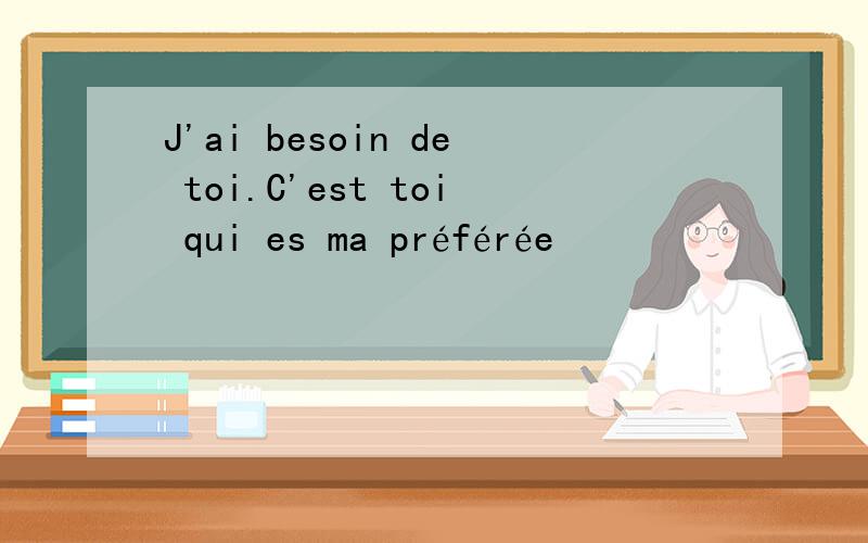 J'ai besoin de toi.C'est toi qui es ma préférée