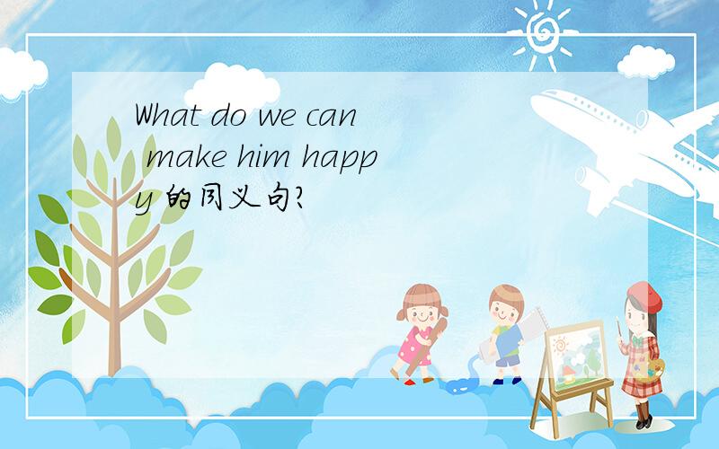 What do we can make him happy 的同义句?