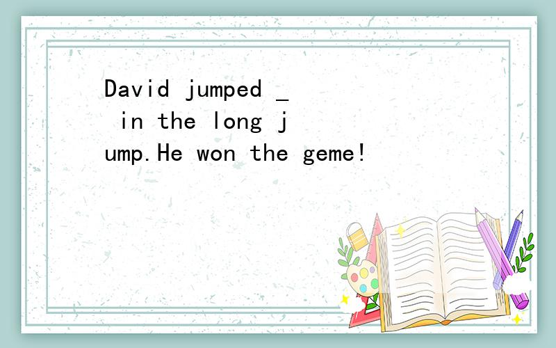 David jumped _ in the long jump.He won the geme!