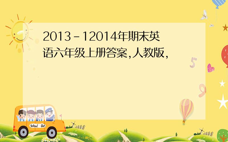 2013-12014年期末英语六年级上册答案,人教版,